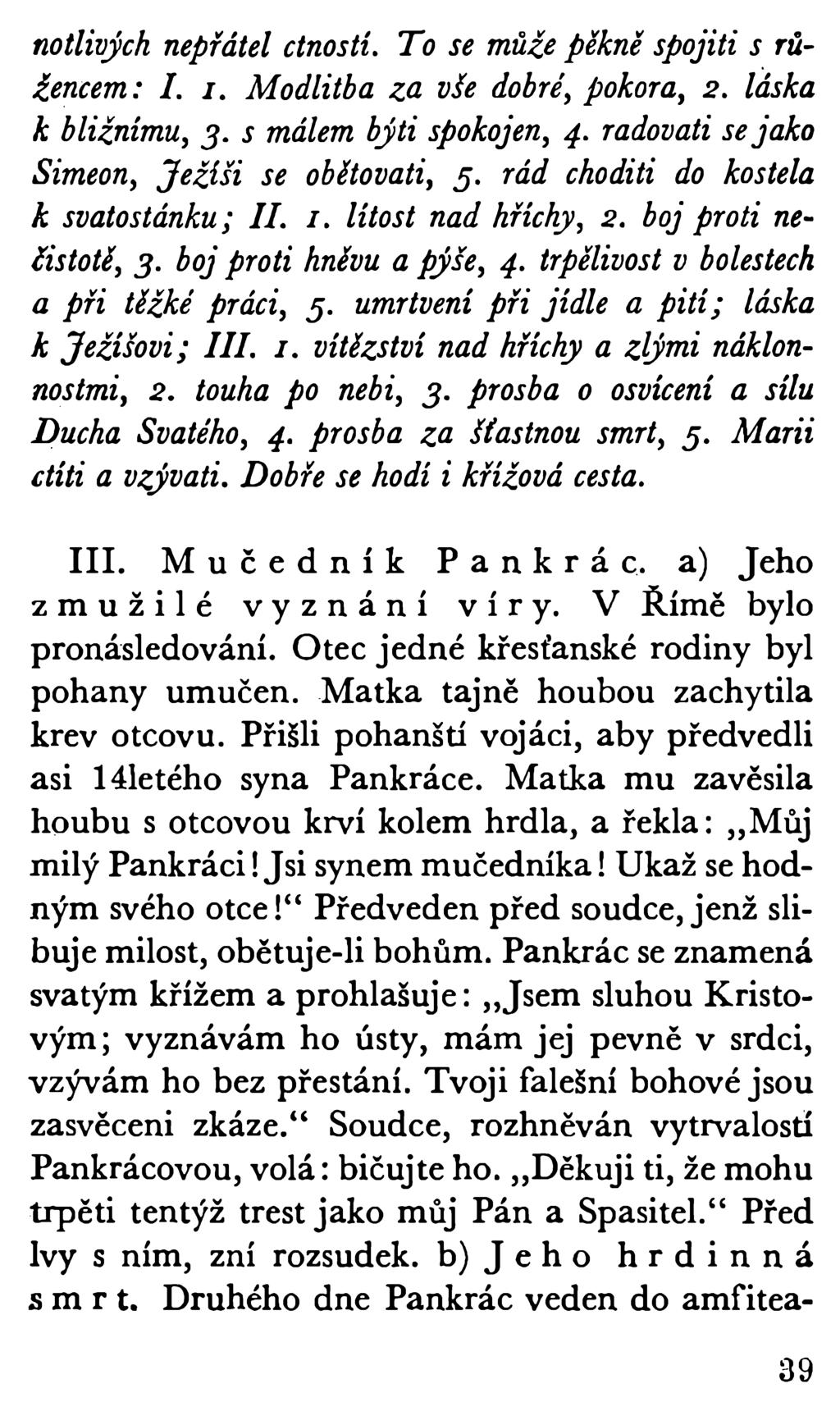 notlivých nepřátel ctností. To se může pěkně spojiti s růžencem: I. i. Modlitba za vše dobré, pokora, 2. láska k bližnímu, 3. s málem býti spokojen, 4. radovati se jako Simeon, Ježíši se obětovati, 5.