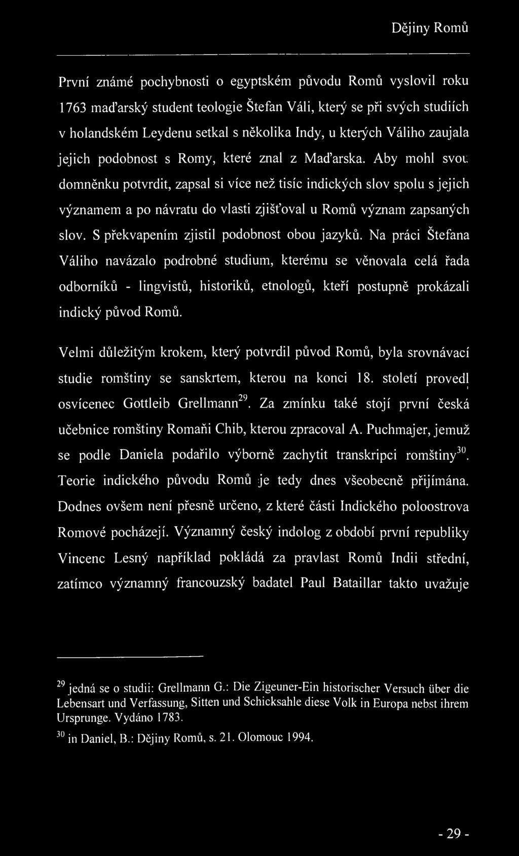 Dějiny Romů První známé pochybnosti o egyptském původu Romů vyslovil roku v 1763 maďarský student teologie Stefan Váli, který se při svých studiích v holandském Leydenu setkal s několika Indy, u