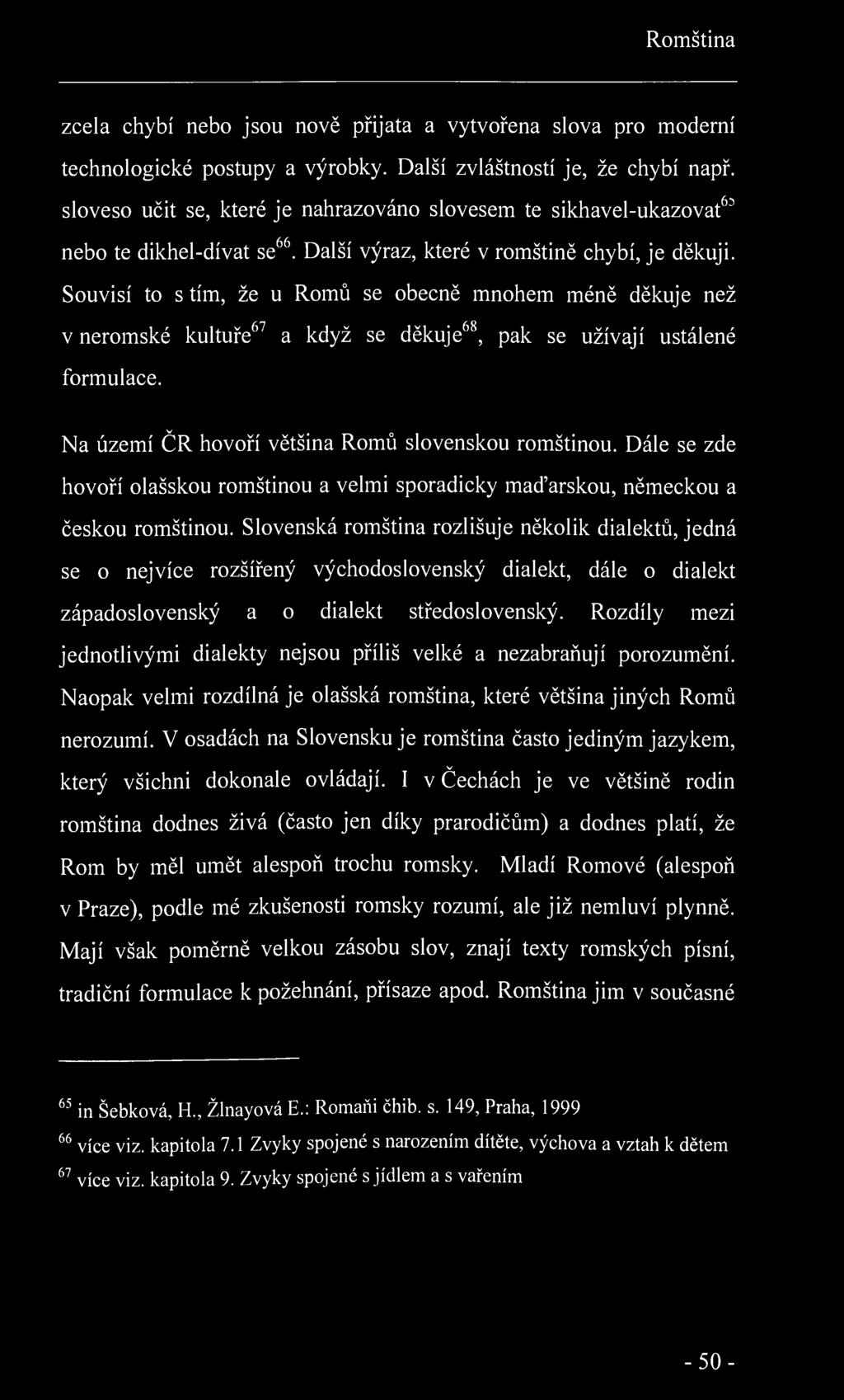 Romština zcela chybí nebo jsou nově přijata a vytvořena slova pro moderní technologické postupy a výrobky. Další zvláštností je, že chybí např.