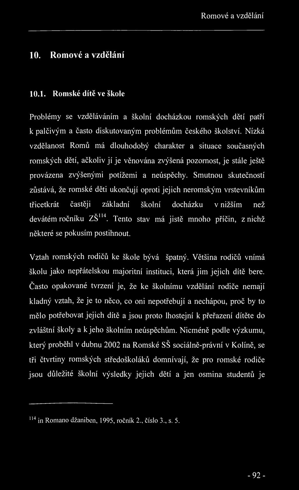 Romové a vzdělání 10. Romové a vzdělání 10.1. Romské dítě ve škole Problémy se vzděláváním a školní docházkou romských dětí patří k palčivým a často diskutovaným problémům českého školství.