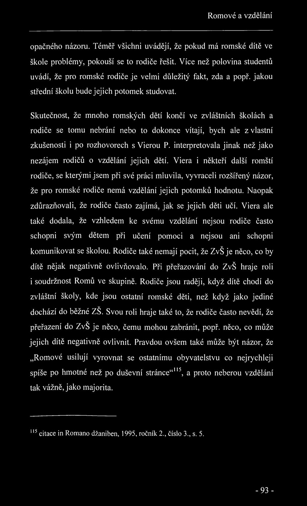 Romové a vzdělání opačného názoru. Téměř všichni uvádějí, že pokud má romské dítě ve škole problémy, pokouší se to rodiče řešit.