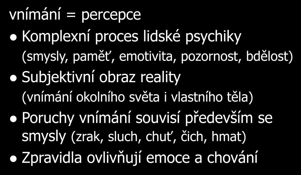 Poruchy vnímání vnímání = percepce Komplexní proces lidské psychiky (smysly, paměť, emotivita, pozornost, bdělost) Subjektivní obraz reality