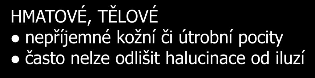 Halucinace/Iluze HMATOVÉ, TĚLOVÉ nepříjemné kožní či útrobní pocity často nelze odlišit halucinace od iluzí - taktilní kožní: dotyky, svědění, elektrizování - cenestetické útrobní: např.