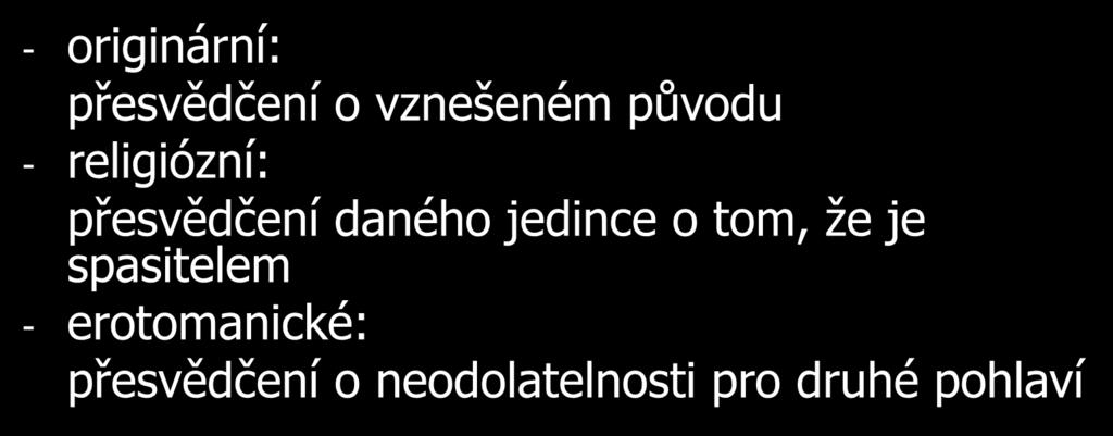 Poruchy myšlení BLUDY megalomanické - přesvědčení o zvláštním významu vlastní osobnosti - originární: přesvědčení o vznešeném