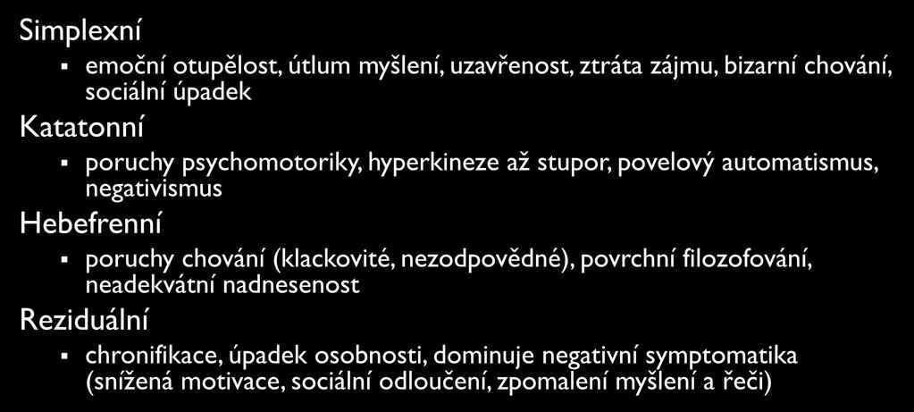SCHIZOFRENIE Simplexní emoční otupělost, útlum myšlení, uzavřenost, ztráta zájmu, bizarní chování, sociální úpadek Katatonní poruchy psychomotoriky, hyperkineze až stupor, povelový automatismus,
