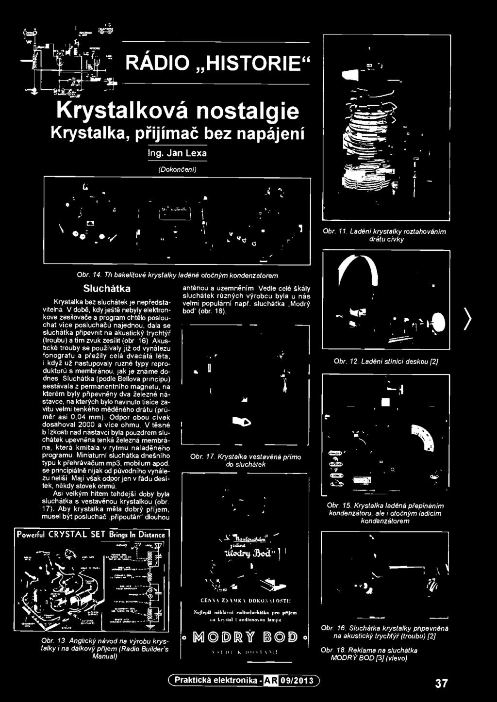Sluchátka (podia Eiellova principu) sestávala z permanentního magnetu, na kterém byly připevněny dva železné nástavce, na kterých bylo navinuto tisíce závitů velmi tenkého měděného drátu (průměr asi