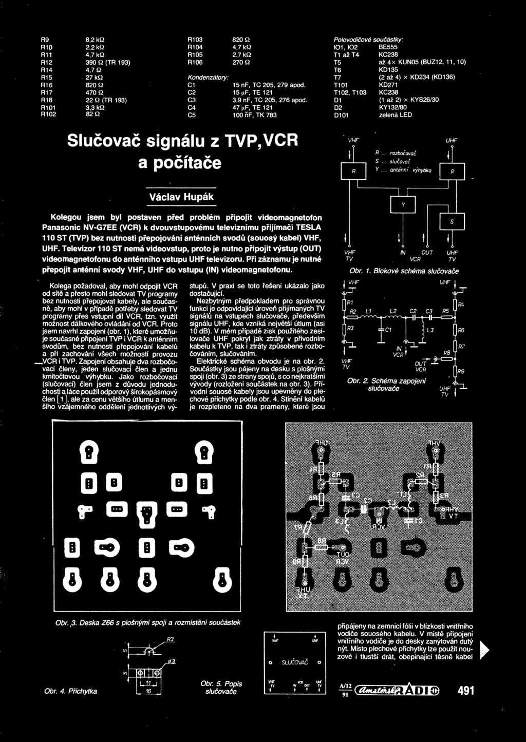 až 2) x KYS26/30 R101 3,3 kq C4 47 nf, TE 121 D2 KY1 32/80 R102 82 Q C5 100 F, TK 783 D101 zelená LED Sluova signálu z TVP, VCR a poítae VHF UHF Václav Hupák Kolegou jsem byl postaven ped problém