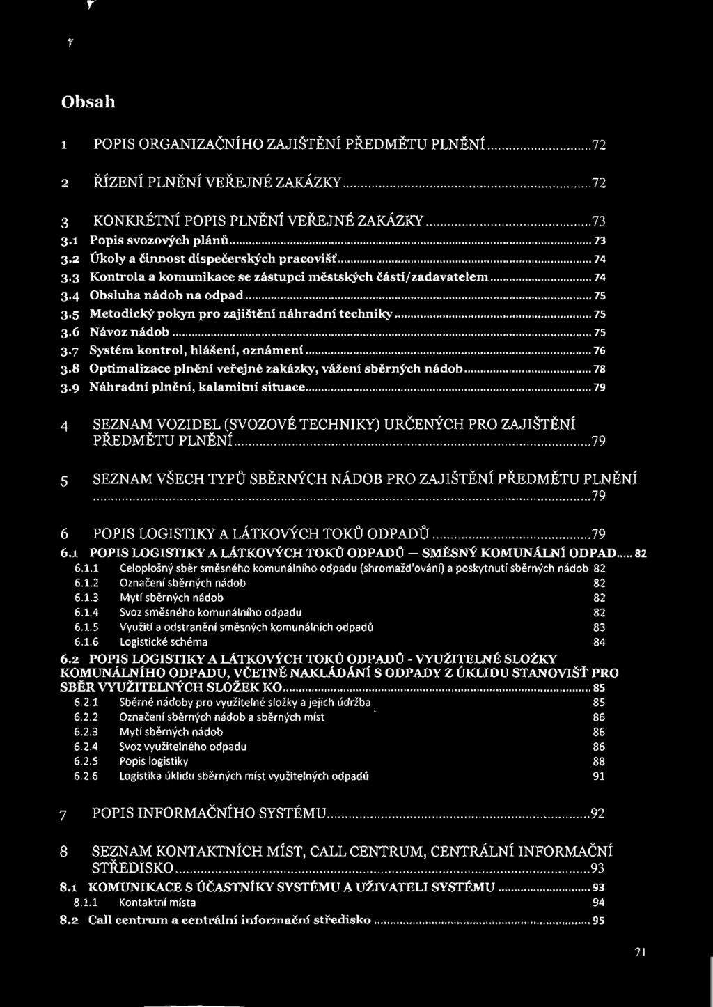 r r Obsah 1 POPIS ORGANIZAČNÍHO ZAJIŠTĚNÍ PŘEDMĚTU PLNĚNÍ...72 2 ŘÍZENÍ PLNĚNÍ VEŘEJNÉ ZAKÁZKY...72 3 KONKRÉTNÍ POPIS PLNĚNÍ VEŘEJNÉ ZAKÁZKY... 73 3.1 Popis svozových plánů...73 3.2 Úkoly a Činnost dispečerských pracovišť.