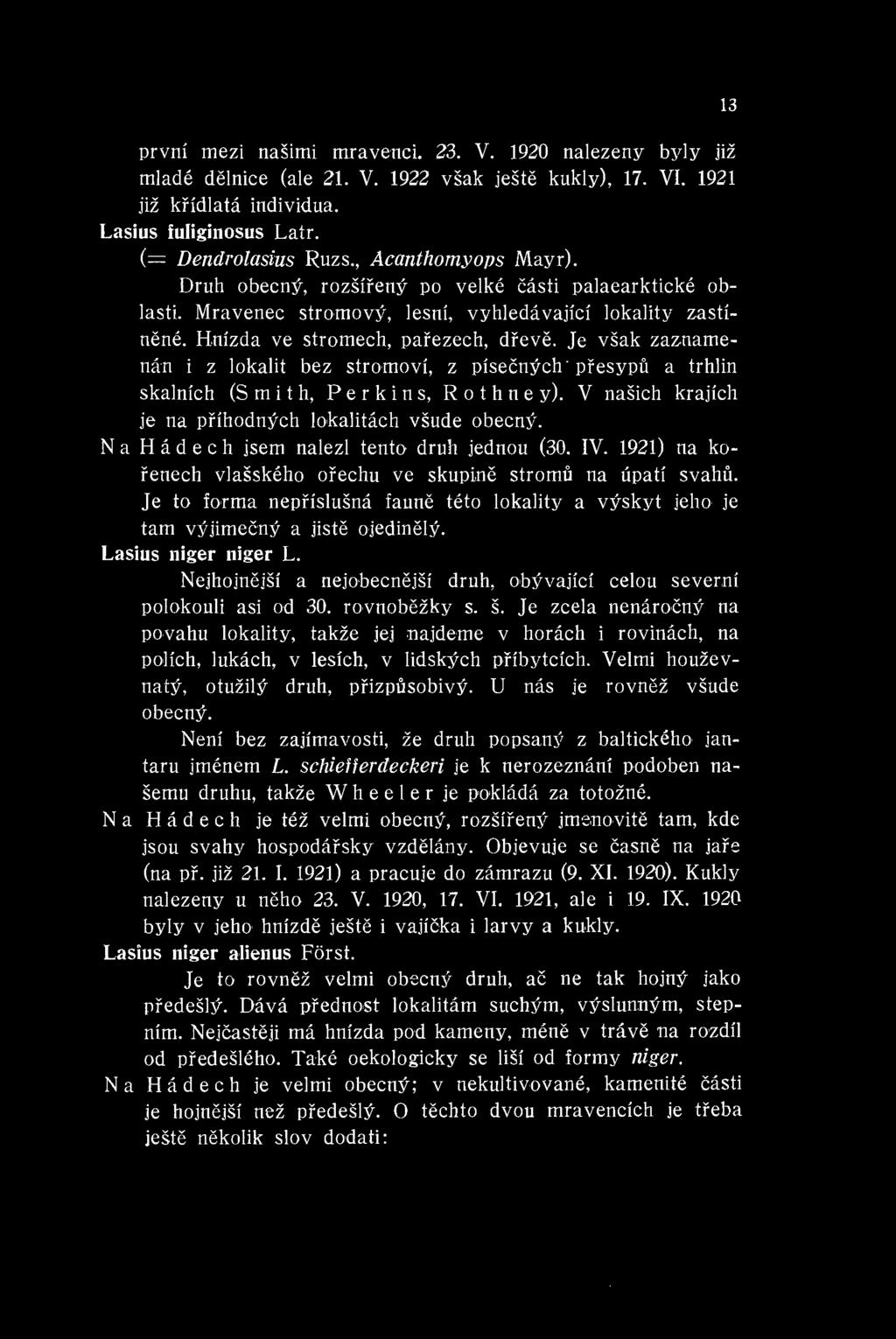 13 prvni mezi nasimi mravenci. 23. V. 1920 nalezeny byly jiz mlade delnice (ale 21. V. 1922 vsak jeste kukly), 17. VI. 1921 jiz kfidlata individua. Lasius fuliginosus Latr. (= Dendrolasius Ruzs.