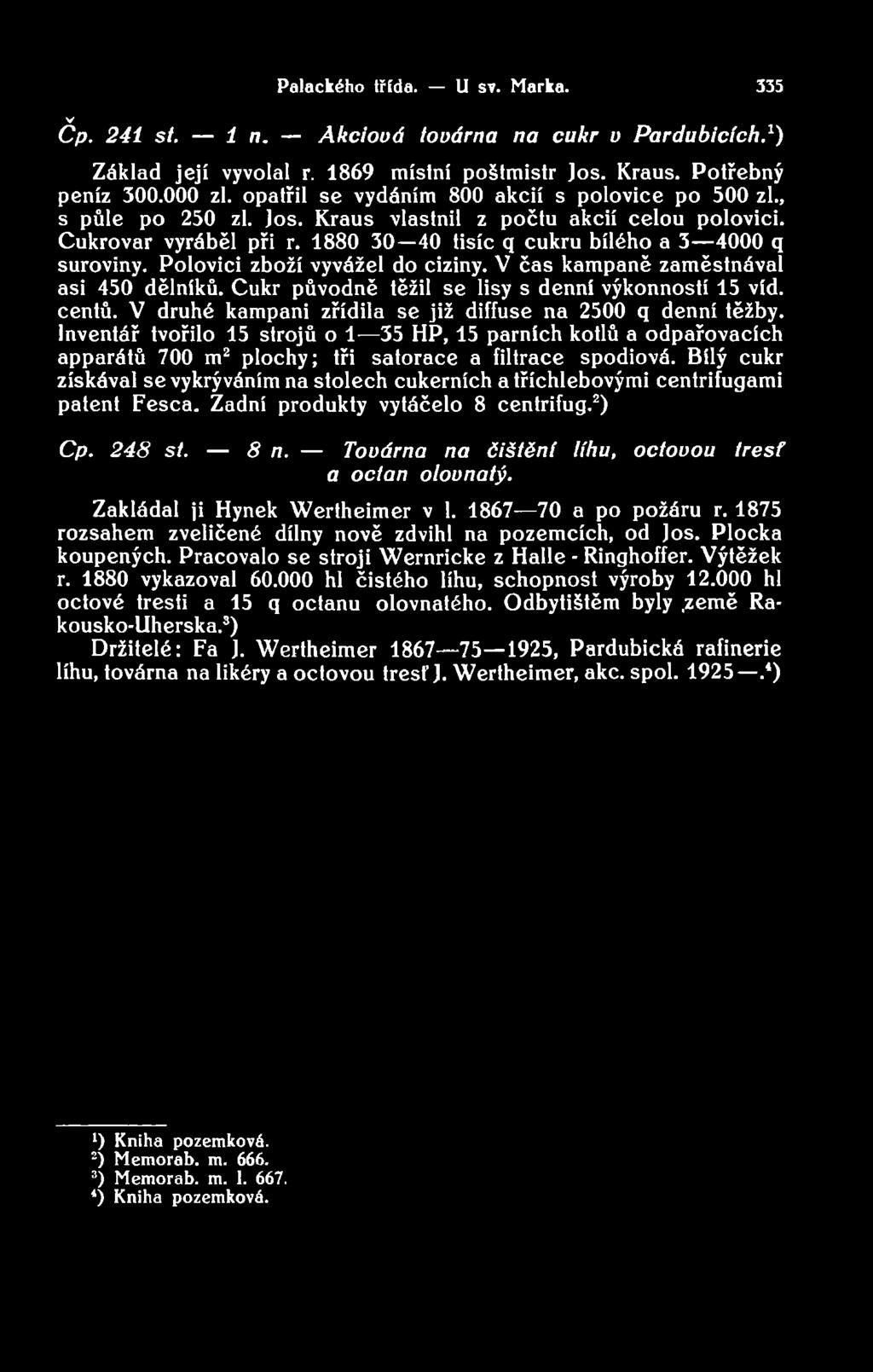 V P ala ck éh o třída. U sv. M arka. 335 Cp. 241 st. 1 n. A k cio vá továrna na cukr v P ardubicích.1) Základ její vyvolal r. 1869 místní poštmistr Jos. Kraus. Potřebný peníz 300.000 zl.