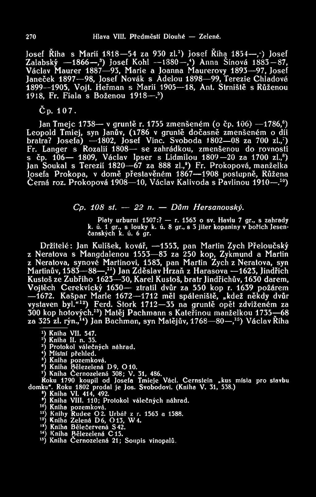 Terezie Chladová 1899 1905, Vojt. Heřman s Marií 1905 18, Ant. Strniště s Růženou 1918, Fr. Fiala s Boženou 1918.5) Čp. 107. Jan Tmejc 1738 v gruntě r. 1755 zmenšeném (o čp.
