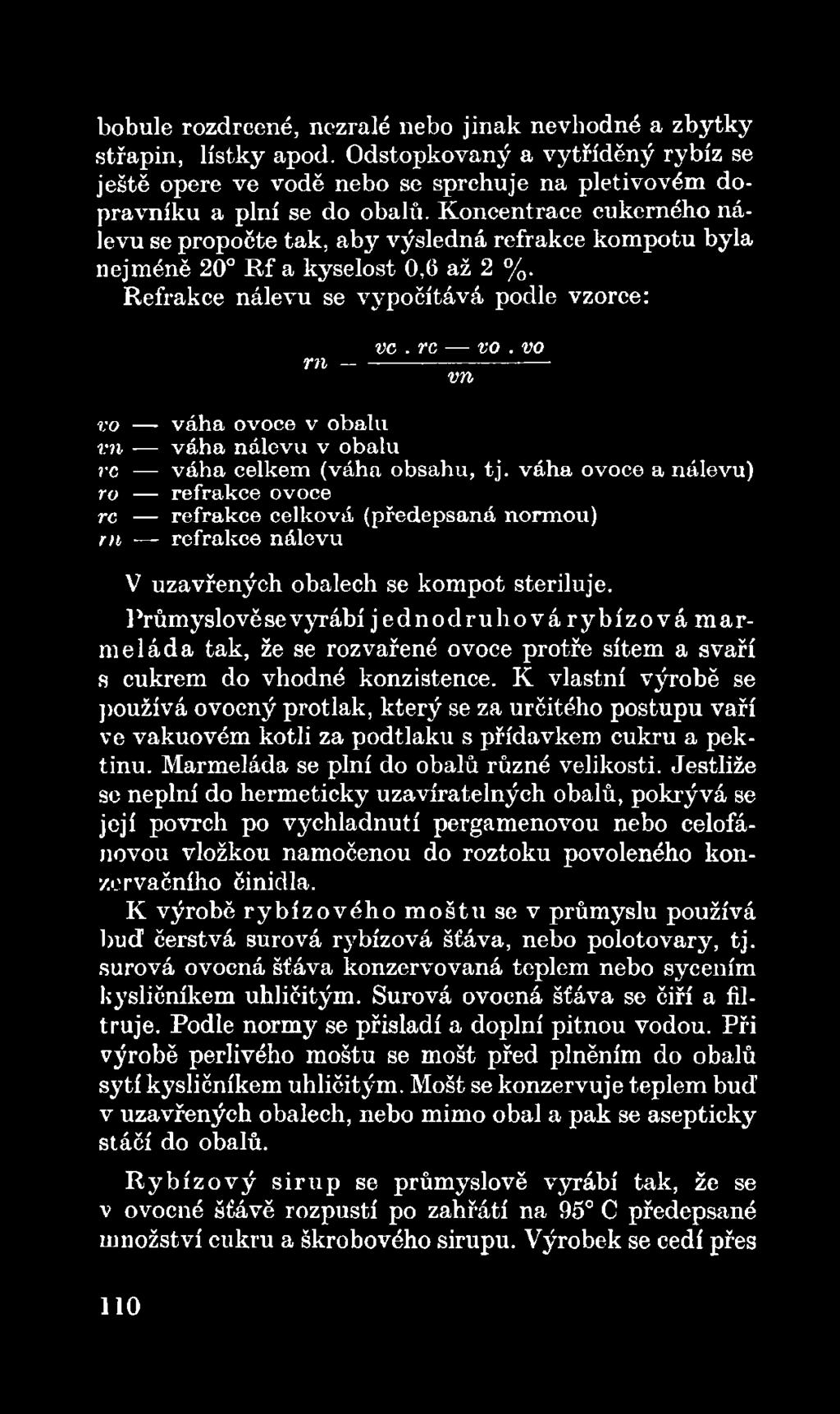 Průmyslově se vyrábí je d n o d ru h o v á ry b íz o v á m arm eláda tak, že se rozvařené ovoce protře sítem a svaří s cukrem do vhodné konzistence.