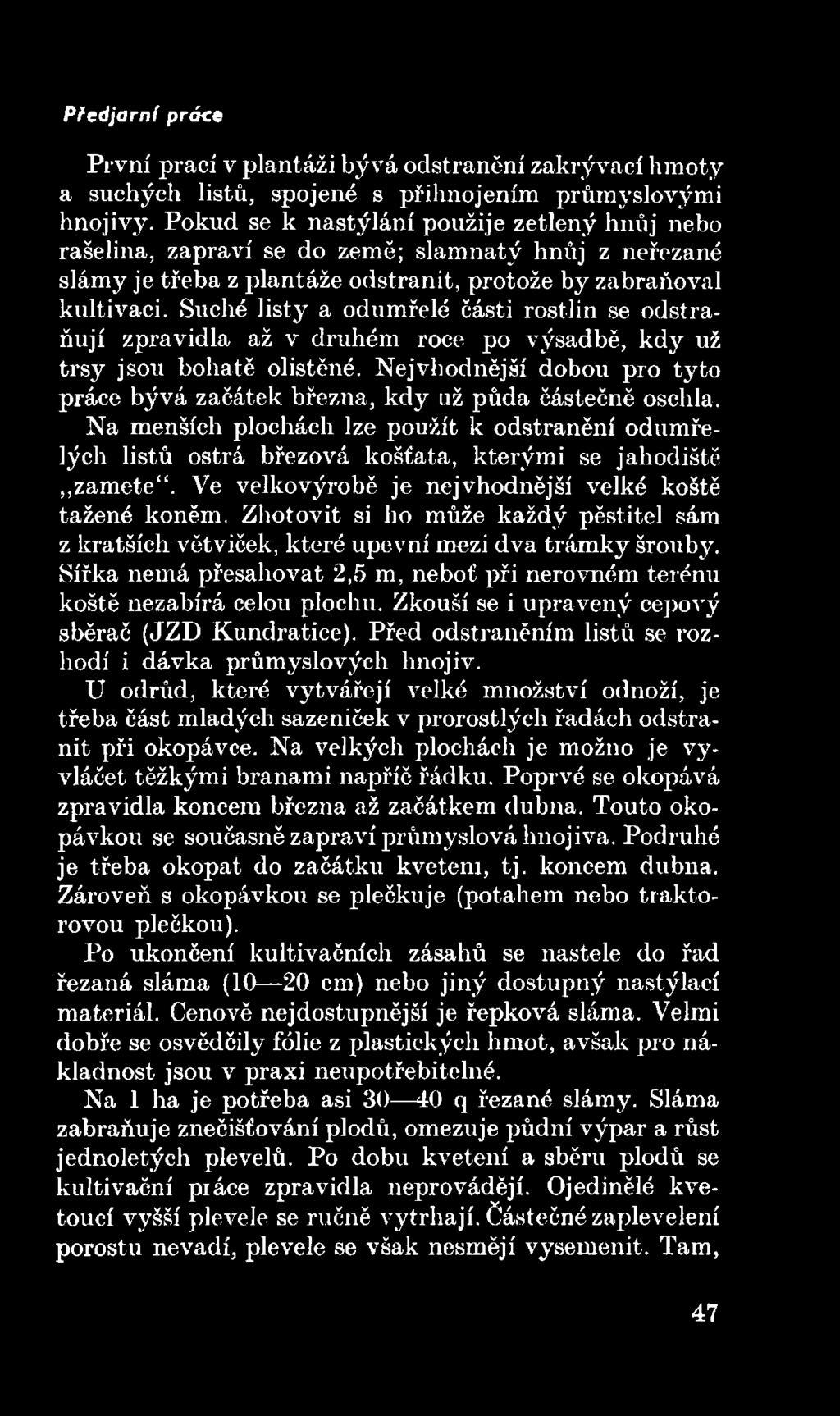 Ve velkovýrobě je nejvhodnější velké koště tažené koněm. Zhotovit si ho může každý pěstitel sám z kratších větviček, které upevní mezi dva trámky šrouby.