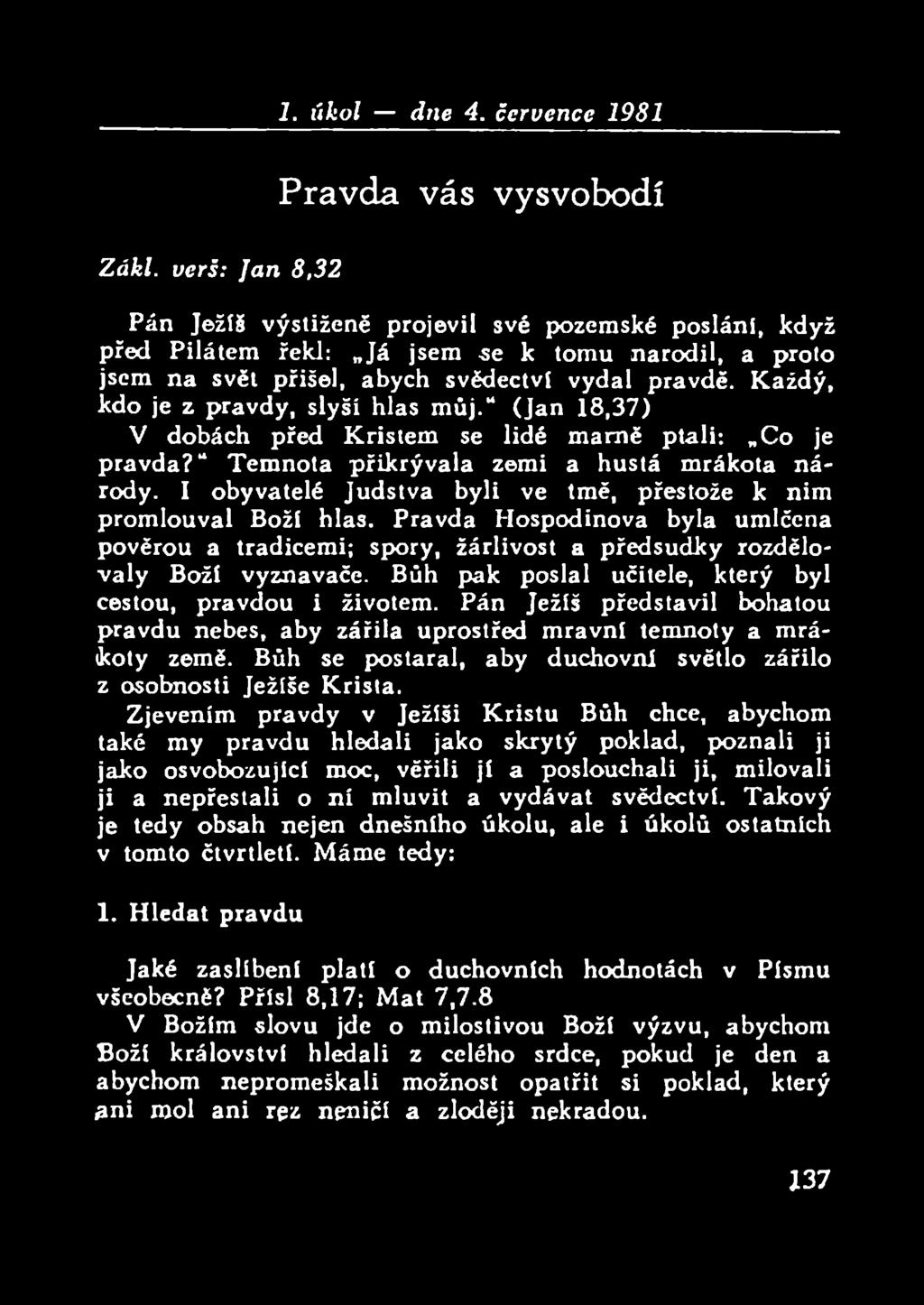 Každý, kdo je z pravdy, slyší hlas můj. (Jan 18,37) V dobách před Kristem se lidé marně ptali: Co je pravda? Temnota přikrývala zemi a hustá mrákota národy.