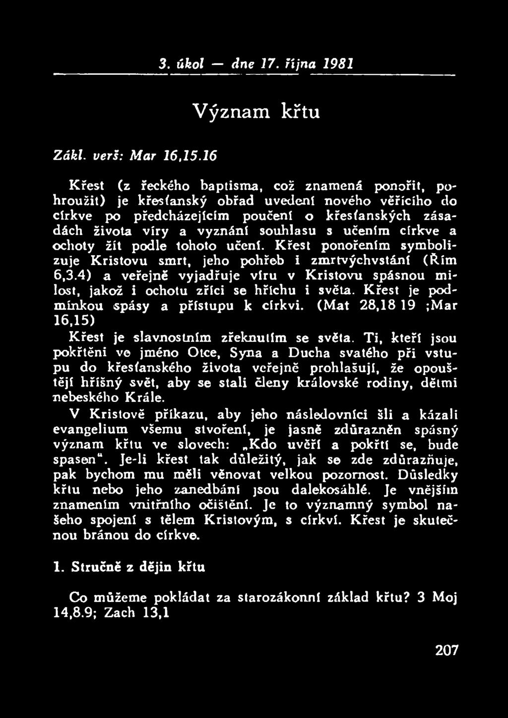 učením církve a ochoty žít podle tohoto učení. Křest ponořením symboli- zuje Kristovu smrt, jeho pohřeb i zmrtvýchvstání (Řím 6,3.