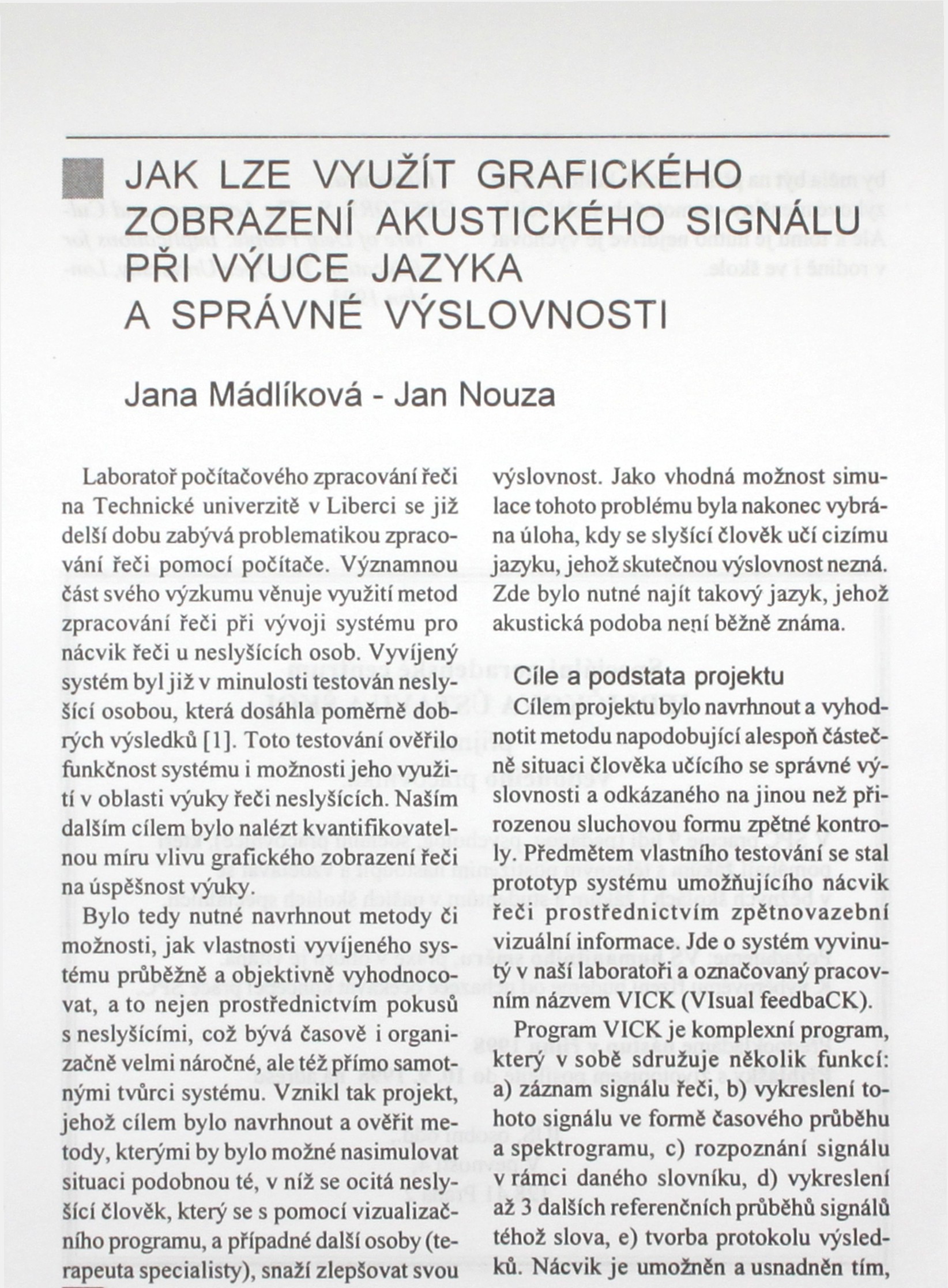 Vyvíjený systém byl již v minulosti testován neslyšící osobou, která dosáhla poměrně dobrých výsledků [1].