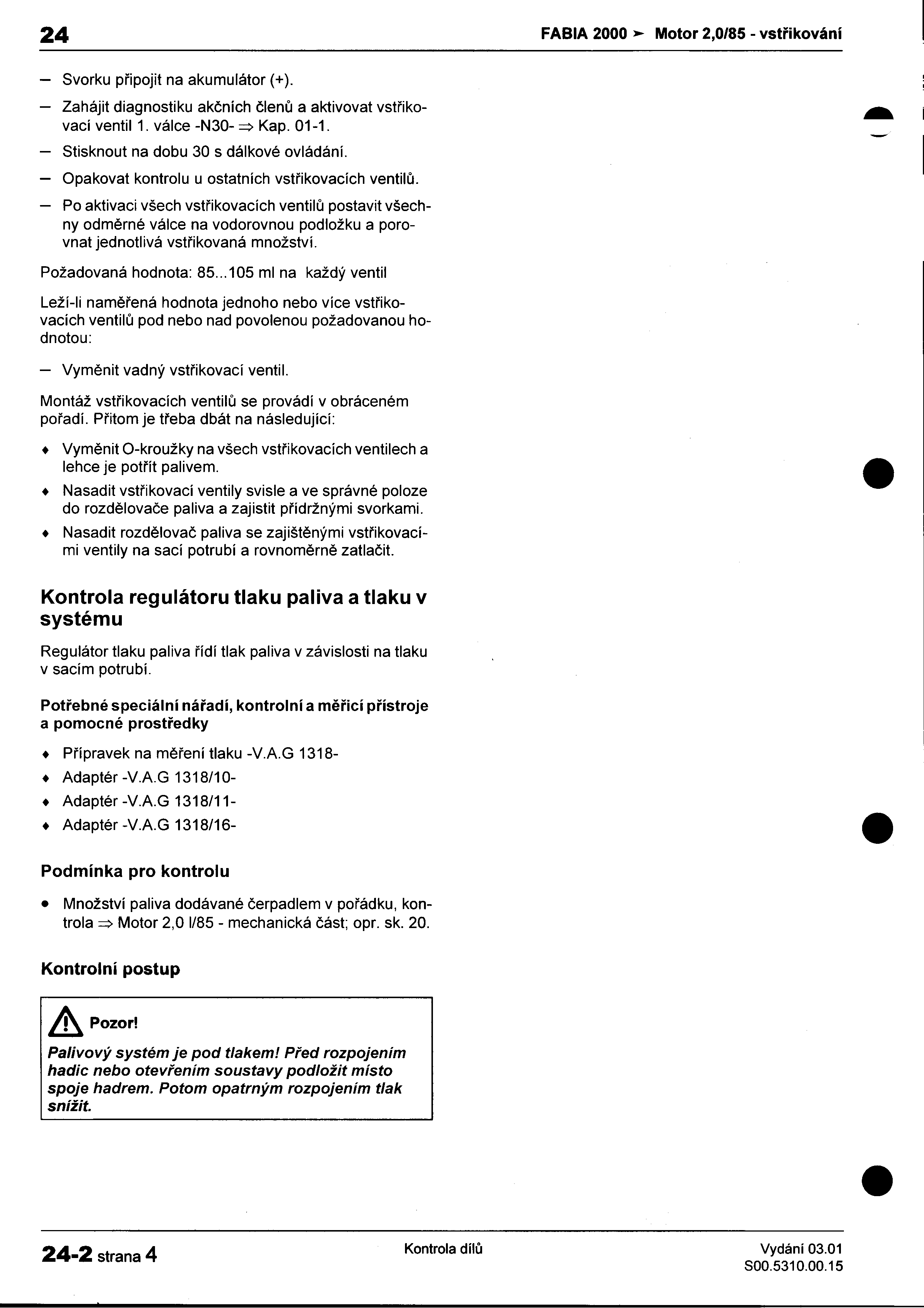 24 FABIA 2000 Motor 2,0/85 -vstøikování I -Svorku pøipojit na akumulátor (+) : -Zahájit diagnostiku akèních èlenù a aktivovat vstøiko- ~ i vací ventil 1 válce -N30- => Kap 01-1 -Stisknout na dobu 30