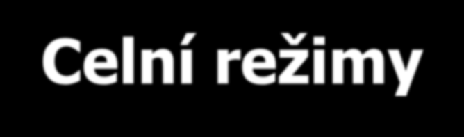 Celní režimy S PODMÍNĚNÝM OSVOBOZENÍM OD CLA S EKONOMICKÝM ÚČINKEM 1. tranzit 1. uskladňování v cel. skladech 2. uskladňování v celních skladech 2. aktivní zušlechťovací styk 3.