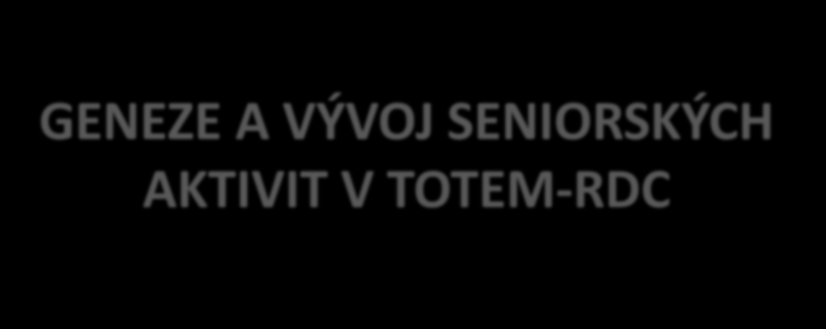 GENEZE A VÝVOJ SENIORSKÝCH AKTIVIT V TOTEM-RDC 2003 PRVNÍ SENIORSKÉ KLUBY 2005 projekt DENNÍ VZDĚLÁVACÍ CENTRUM (PHARE) 2006-2007 PRVNÍ PŘESHRANIČNÍ PROJEKTY