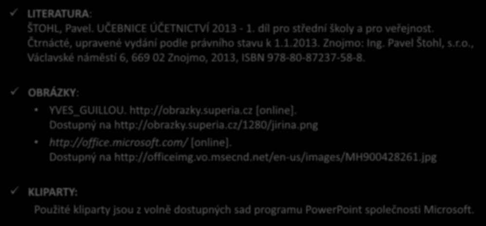 Použité zdroje LITERATURA: ŠTOHL, Pavel. UČEBNICE ÚČETNICTVÍ 2013-1. díl pro střední školy a pro veřejnost. Čtrnácté, upravené vydání podle právního stavu k 1.1.2013. Znojmo: Ing. Pavel Štohl, s.r.o., Václavské náměstí 6, 669 02 Znojmo, 2013, ISBN 978-80-87237-58-8.