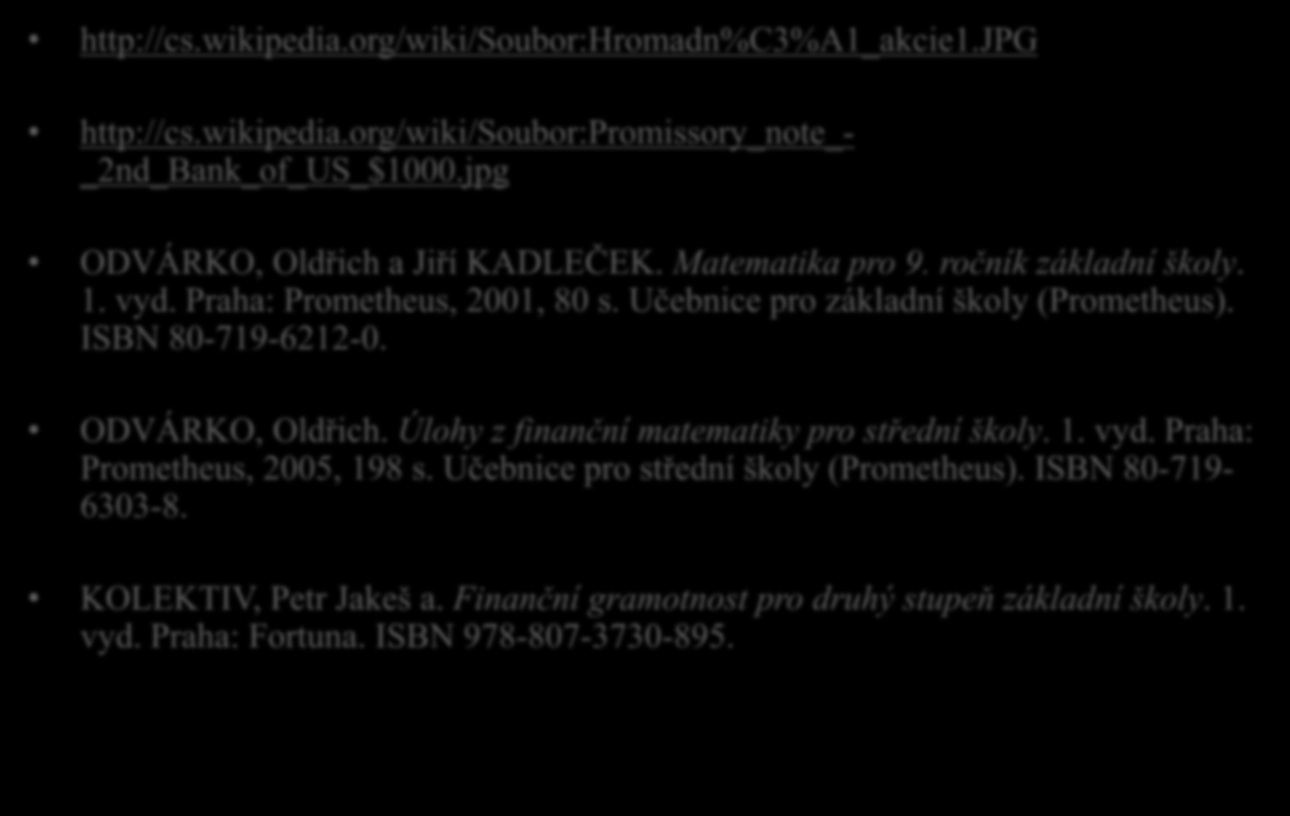 Zdroje http://cs.wikipedia.org/wiki/soubor:hromadn%c3%a1_akcie1.jpg http://cs.wikipedia.org/wiki/soubor:promissory_note_- _2nd_Bank_of_US_$1000.jpg ODVÁRKO, Oldřich a Jiří KADLEČEK. Matematika pro 9.