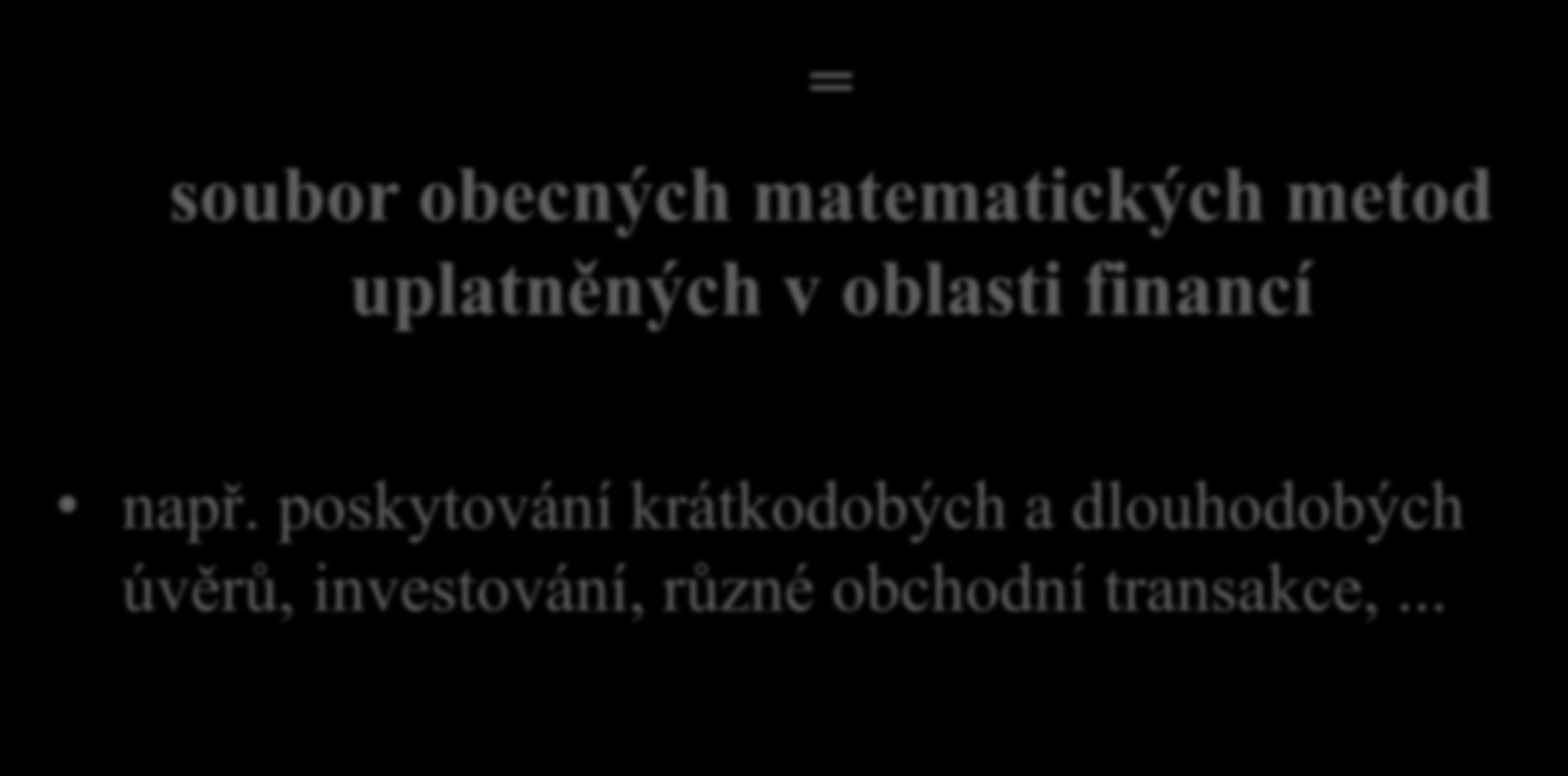 Finanční matematika = soubor obecných matematických metod uplatněných v oblasti financí