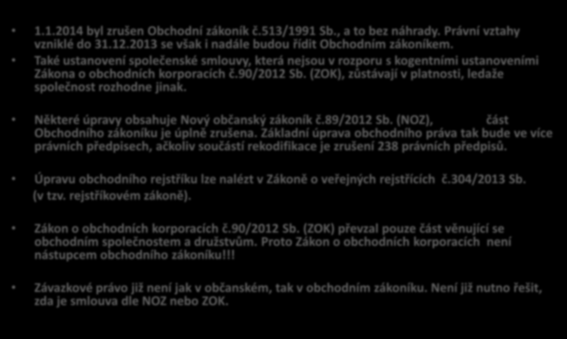 Změny zákonů od 1.1.2014 1.1.2014 byl zrušen Obchodní zákoník č.513/1991 Sb., a to bez náhrady. Právní vztahy vzniklé do 31.12.2013 se však i nadále budou řídit Obchodním zákoníkem.