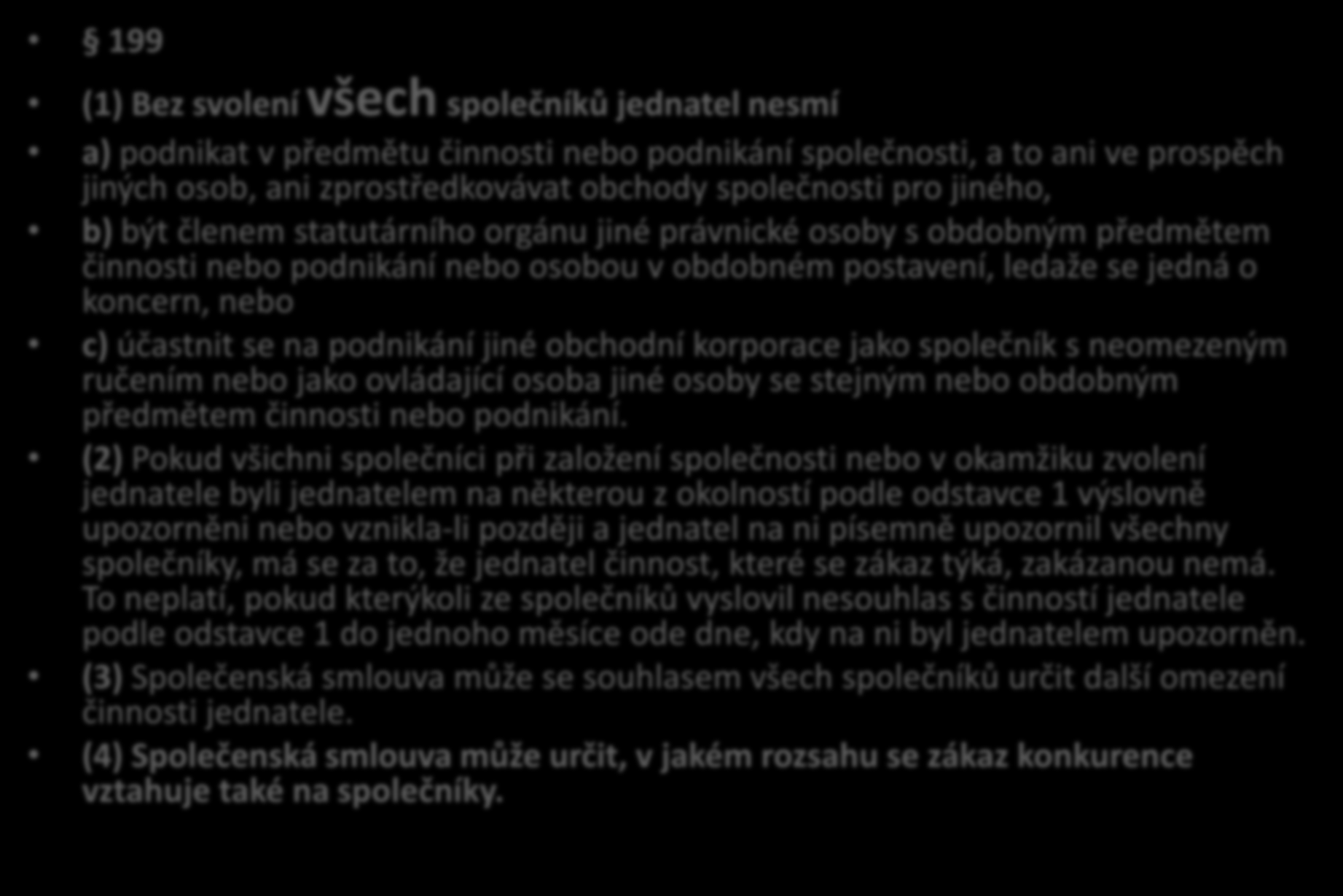 199 Jednatelé 199 (1) Bez svolení všech společníků jednatel nesmí a) podnikat v předmětu činnosti nebo podnikání společnosti, a to ani ve prospěch jiných osob, ani zprostředkovávat obchody