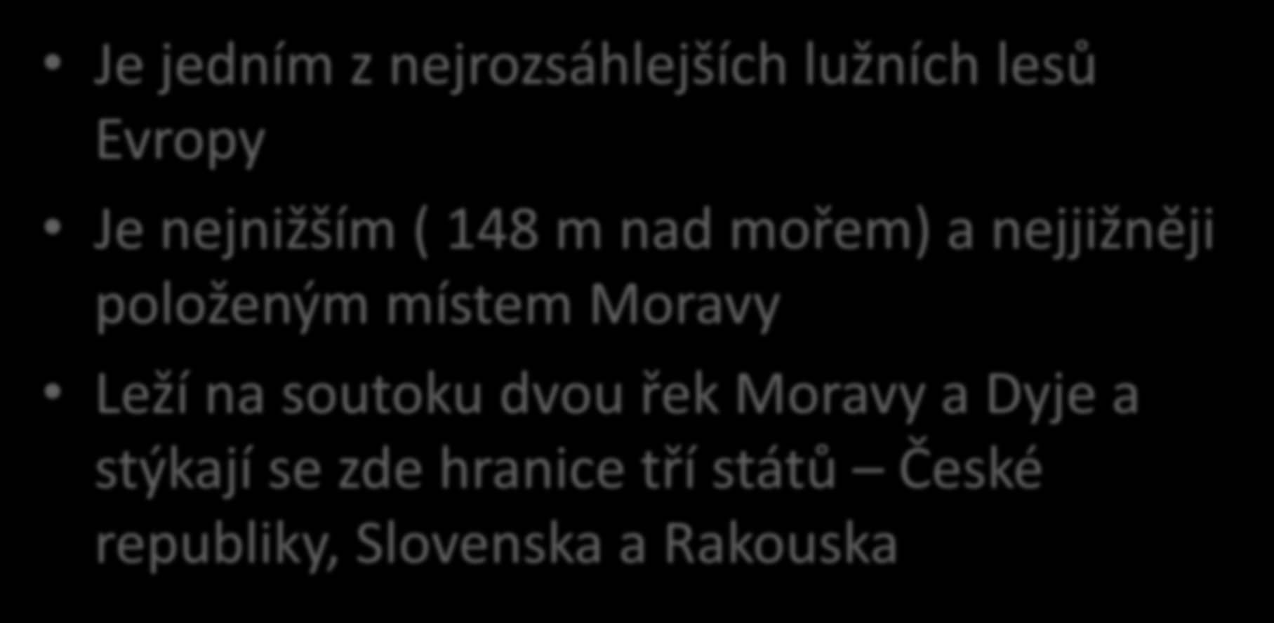 Soutok Moravy a Dyje Je jedním z nejrozsáhlejších lužních lesů Evropy Je nejnižším ( 148 m nad mořem) a nejjižněji položeným