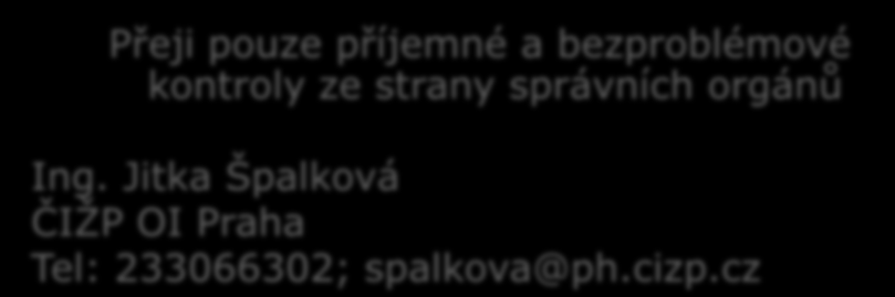 Přeji pouze příjemné a bezproblémové kontroly ze strany správních orgánů Ing. Jitka Špalková ČIŢP OI Praha Tel: 233066302; spalkova@ph.