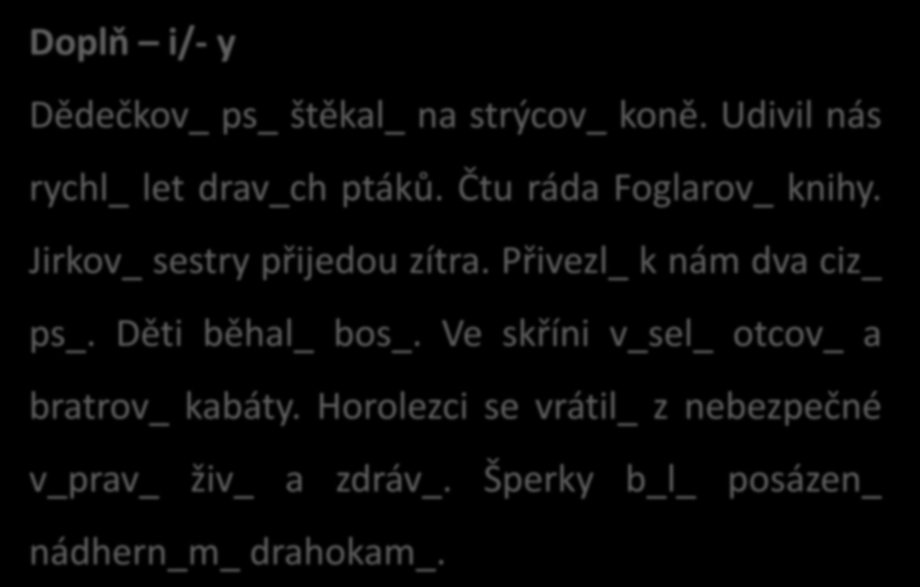 Doplň i/- y Dědečkov_ i ps_ i štěkal_ i na strýcov_ y koně. Udivil nás rychl_ ý let drav_ch ý ptáků. Čtu ráda Foglarov_ y knihy. Jirkov_ y sestry přijedou zítra. Přivezl_ i k nám dva ciz_ í ps_.