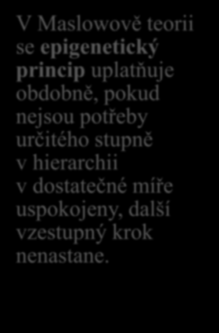 Hlavní body Maslowovy teorie (IV) Úroveň potřeb: hierarchie - hierarchické uspořádání potřeb znamená, že nižší potřeby musí být dostatečnou měrou uspokojeny, dříve než se uplatní potřeby vyšší.