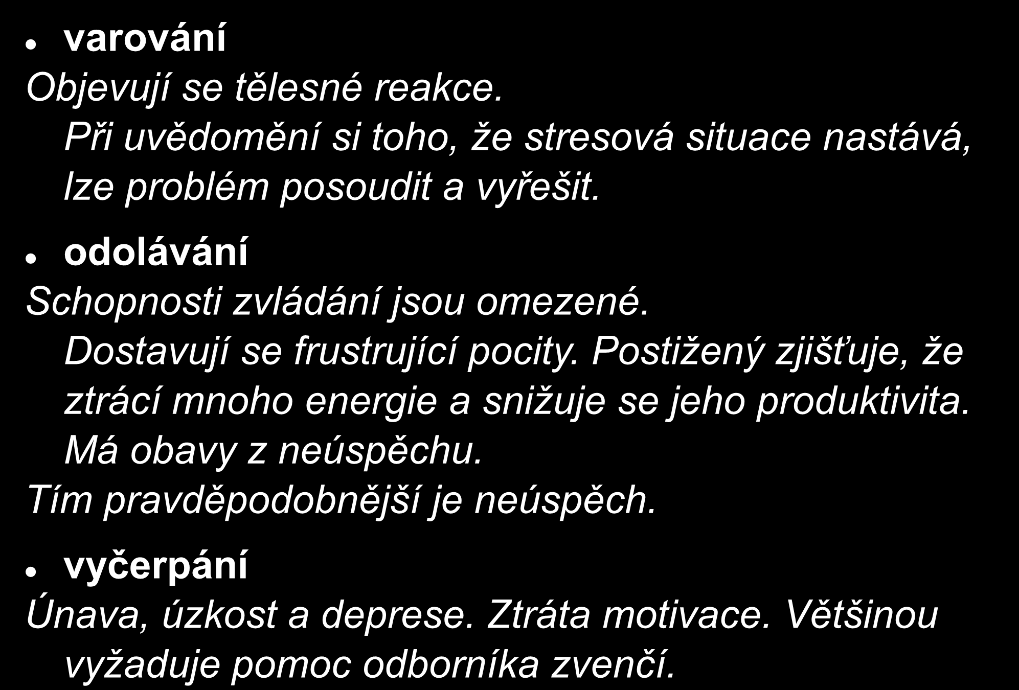 Fáze stresu varování Objevují se tělesné reakce. Při uvědomění si toho, že stresová situace nastává, lze problém posoudit a vyřešit. odolávání Schopnosti zvládání jsou omezené.