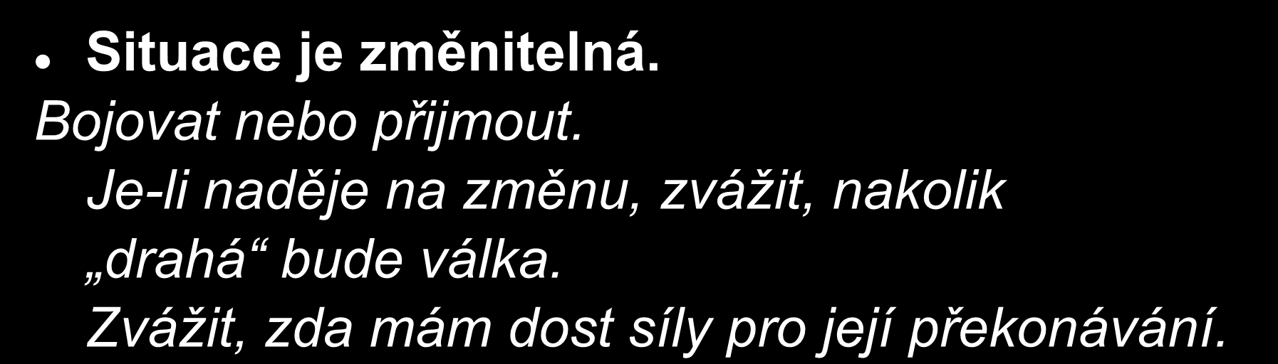 Rozhodování při stresu Situace je (objektivně) nezměnitelná. (úmrtí, chronická nemoc) Smíření s nevyhnutelným. Před tebou je zeď jdi jinou cestou. Náhradní programy, zvyšování odolnosti.