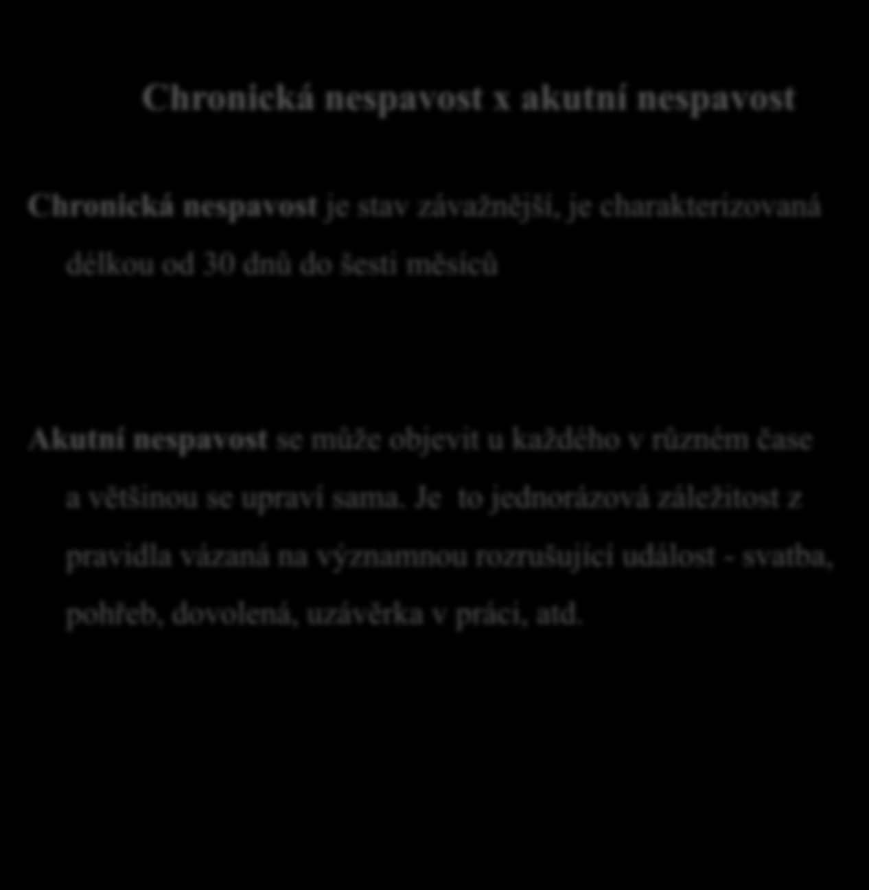 Chronická nespavost x akutní nespavost Chronická nespavost je stav závažnější, je charakterizovaná délkou od 30 dnů do šesti měsíců Akutní nespavost se může objevit u