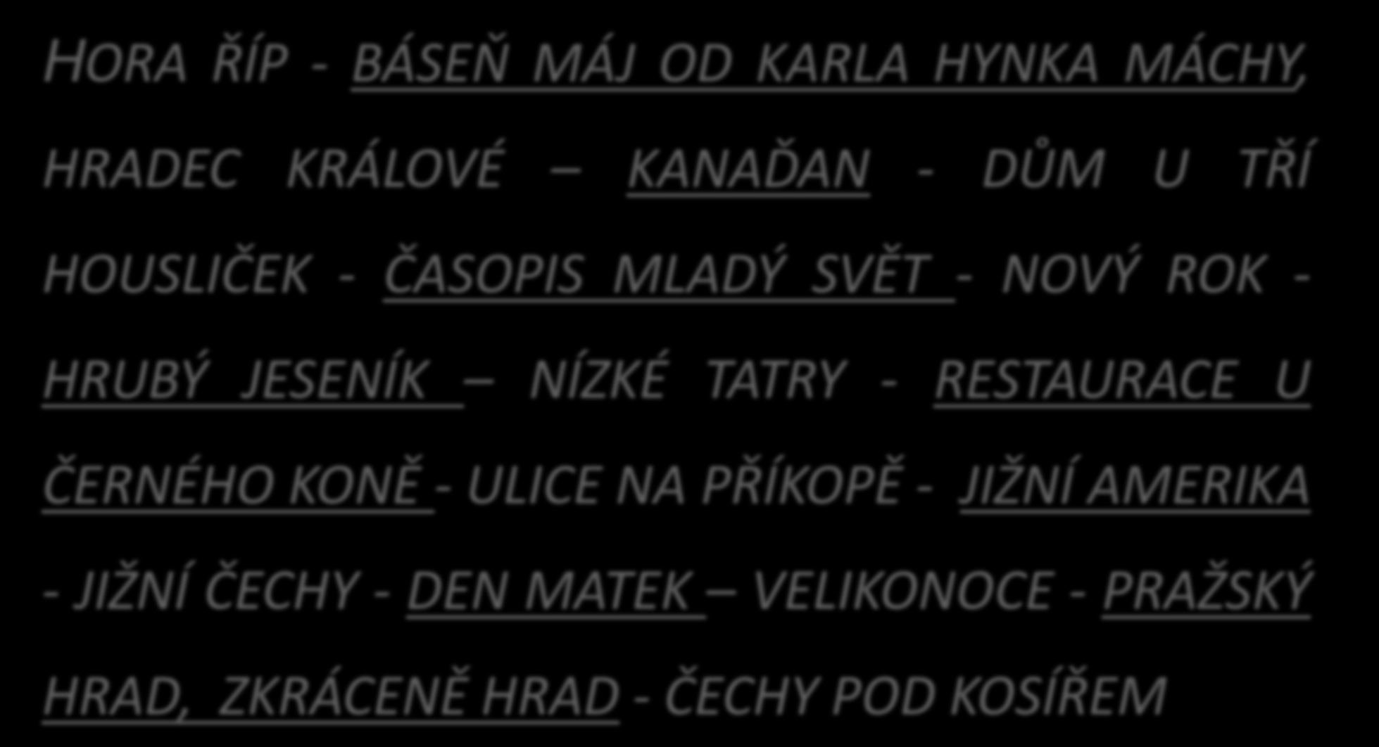 Přepiš s ohledem na velká písmena: HORA ŘÍP - BÁSEŇ MÁJ OD KARLA HYNKA MÁCHY, HRADEC KRÁLOVÉ KANAĎAN - DŮM U TŘÍ HOUSLIČEK - ČASOPIS MLADÝ SVĚT - NOVÝ ROK - HRUBÝ