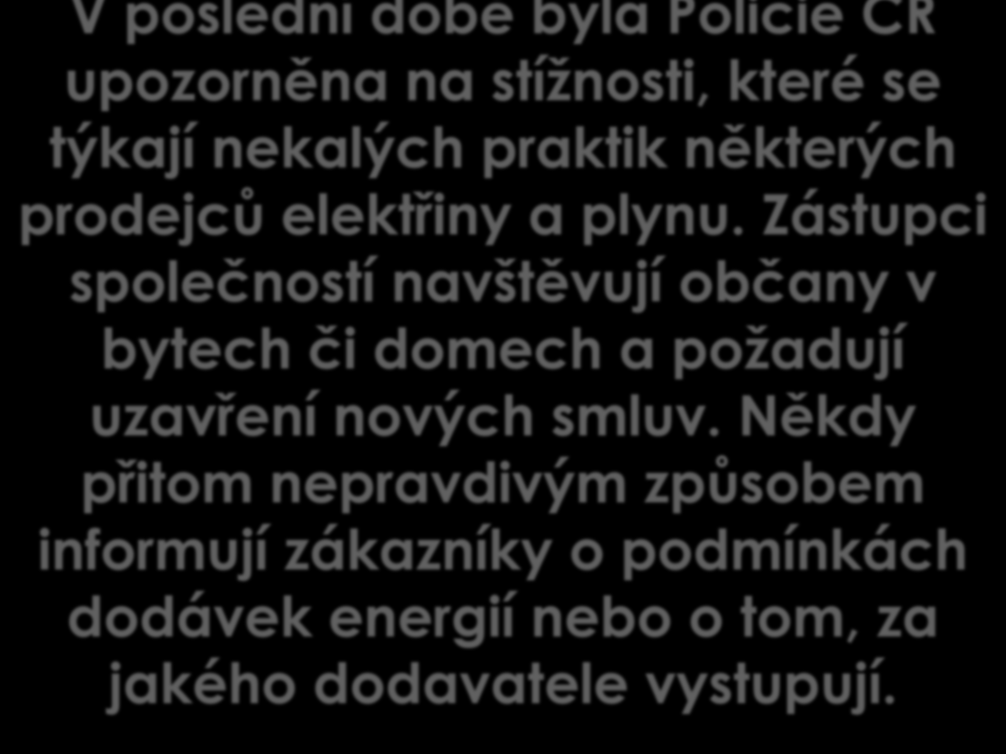 V poslední době byla Policie ČR upozorněna na stížnosti, které se týkají nekalých praktik některých prodejců elektřiny a plynu.
