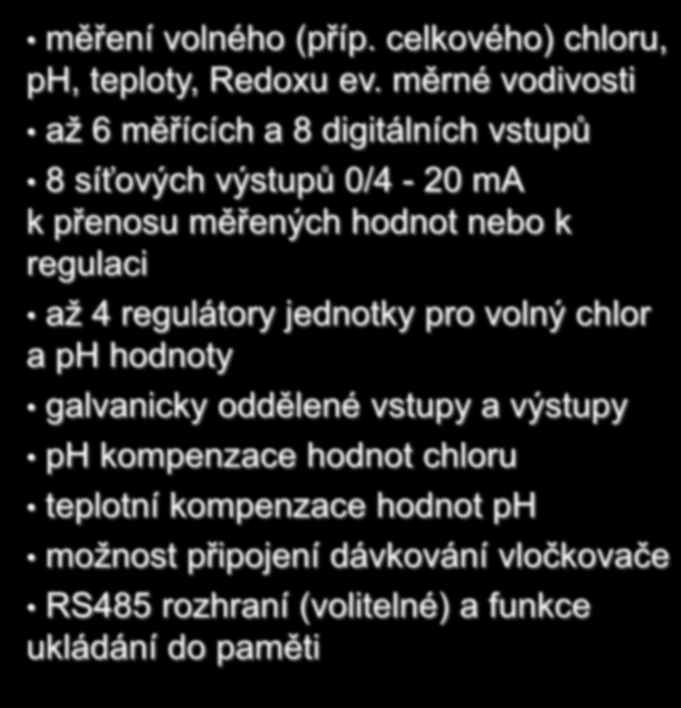 až 4 regulátory jednotky pro volný chlor a ph hodnoty galvanicky oddělené vstupy a výstupy ph kompenzace hodnot chloru