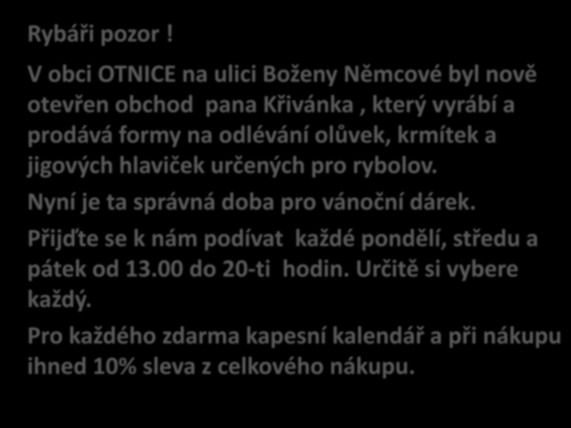 Rybáři pozor! V obci OTNICE na ulici Boženy Němcové byl nově otevřen obchod pana Křivánka, který vyrábí a prodává formy na odlévání olůvek, krmítek a jigových hlaviček určených pro rybolov.