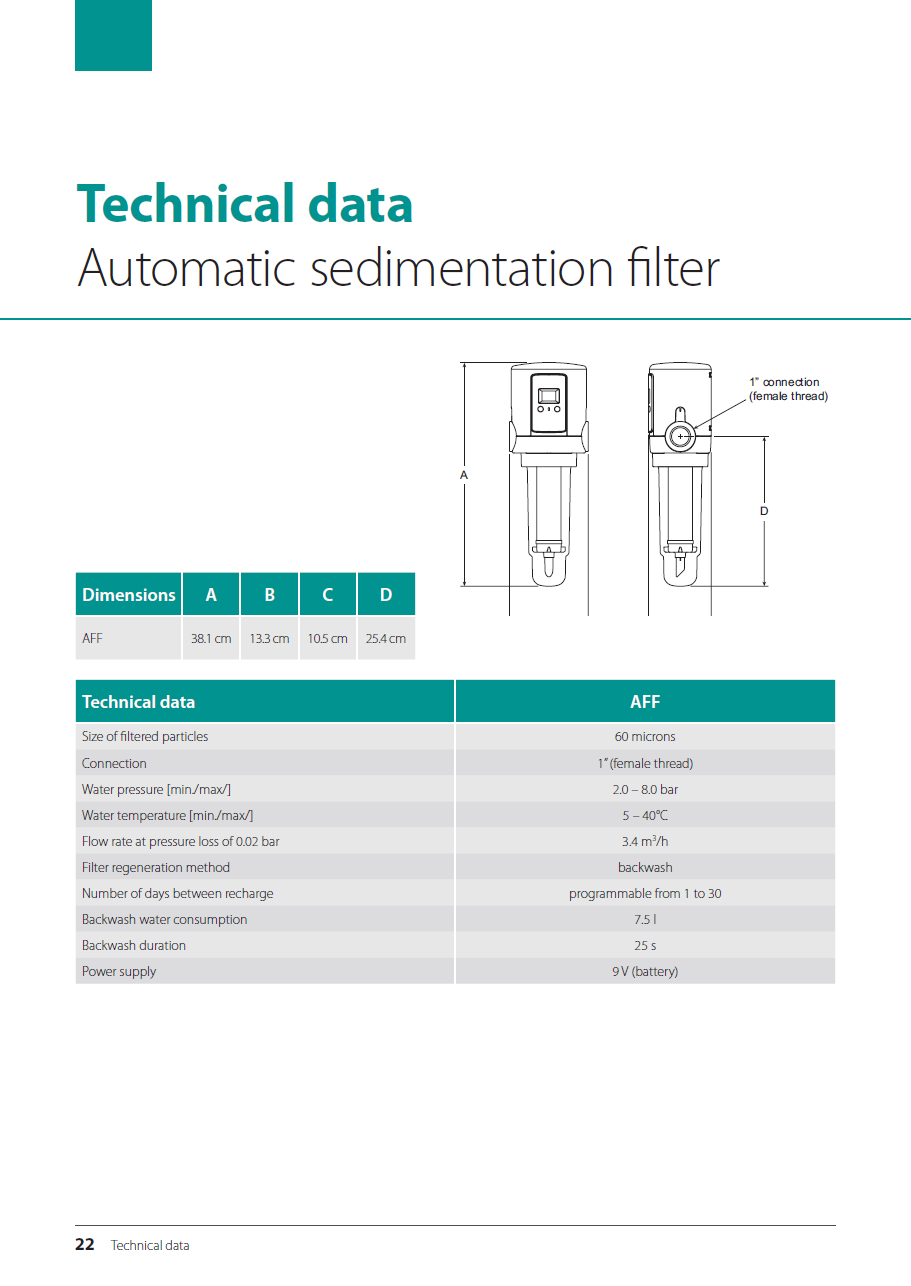 Technické údaje Automatický sedimentační filtr 1 připojení (vnitřní závit) Rozměry A B C D AFF 38,1 cm 13,3 cm 10,5 cm 25,4 cm Technické údaje AFF Velikost filtrovaných částic 60 mikronů Připojení 1