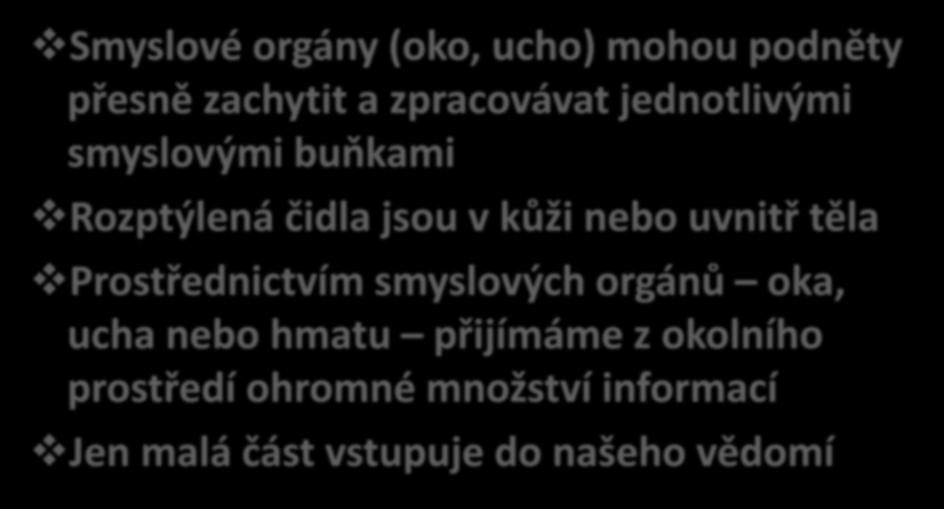 SOUSTAVA SMYSLOVÁ Smyslové orgány (oko, ucho) mohou podněty přesně zachytit a zpracovávat jednotlivými smyslovými buňkami Rozptýlená čidla jsou v kůži nebo