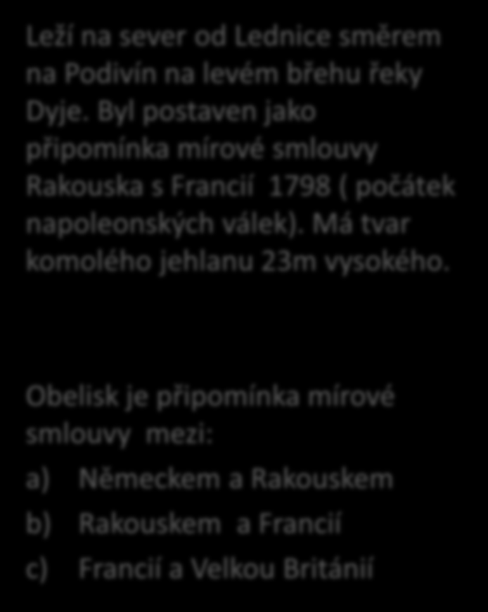 Obelisk Leží na sever od Lednice směrem na Podivín na levém břehu řeky Dyje.