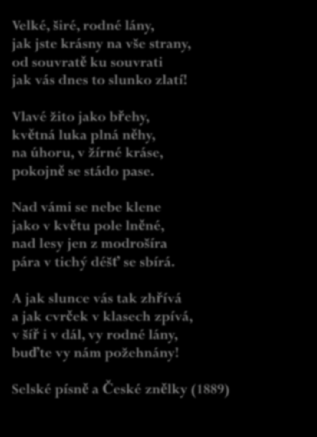 Velké, širé, rodné lány, Jeho verš je rytmický, melodický jak jste krásny zhudebnění na vše strany, K. Bendlem a J. B. Foersterem, v současnosti od souvratě např.