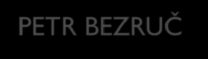 Obr. 1 PETR BEZRUČ 1867-1958 narozen v Opavě vlastním jménem Vladimír