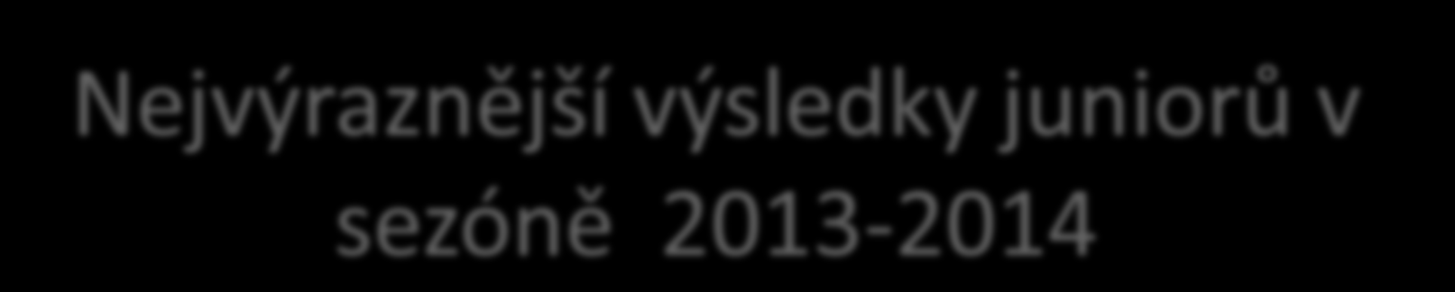 Nejvýraznější výsledky juniorů v sezóně 2013-2014 Nejvýraznější výsledky juniorů v sezóně 2013/2014 EBC junior circuit 1. místo MMJ Slovensko Adam Mendrek, Adam Mendrek/Ch.Seineen (Holandsko) 2.