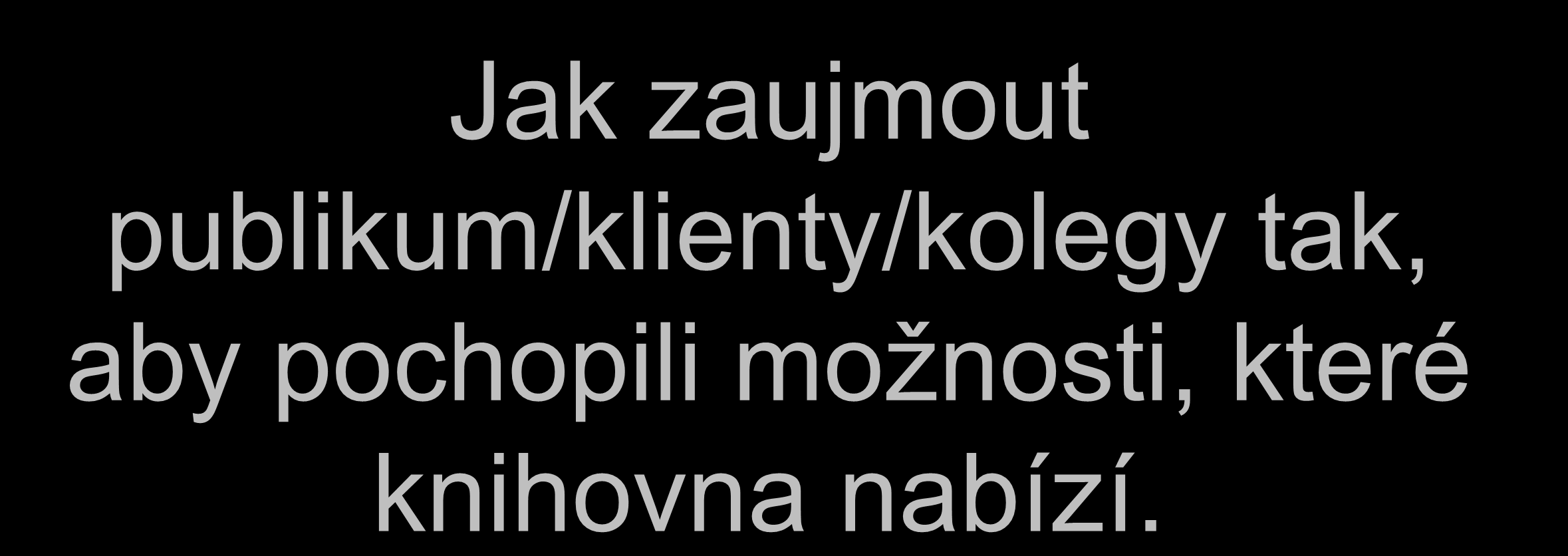 Jak zaujmout publikum/klienty/kolegy tak,