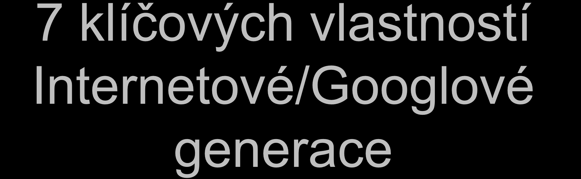 7 klíčových vlastností Internetové/Googlové generace Výjimeční - Otcové jsou už při porodu - Rodiče je ujišťují že jsou výjimeční - Jsou zajímavými zákazníky- Firmy se snaží prodávat věci (jsou