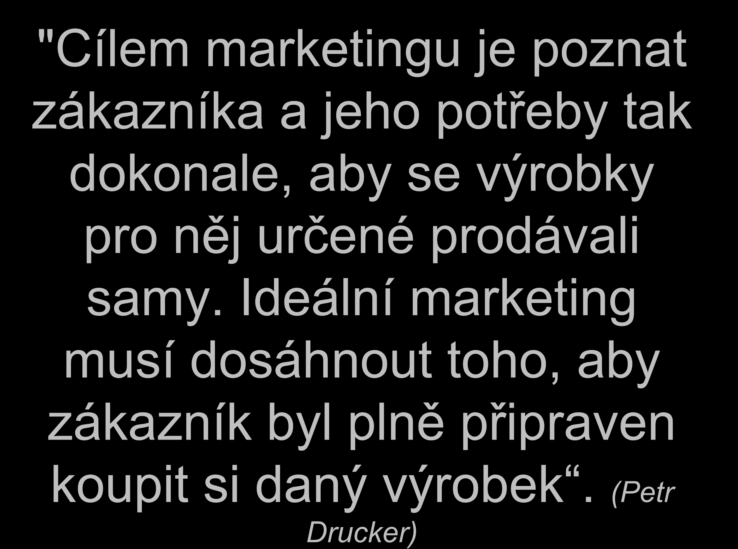 "Cílem marketingu je poznat zákazníka a jeho potřeby tak dokonale, aby se výrobky pro něj určené prodávali