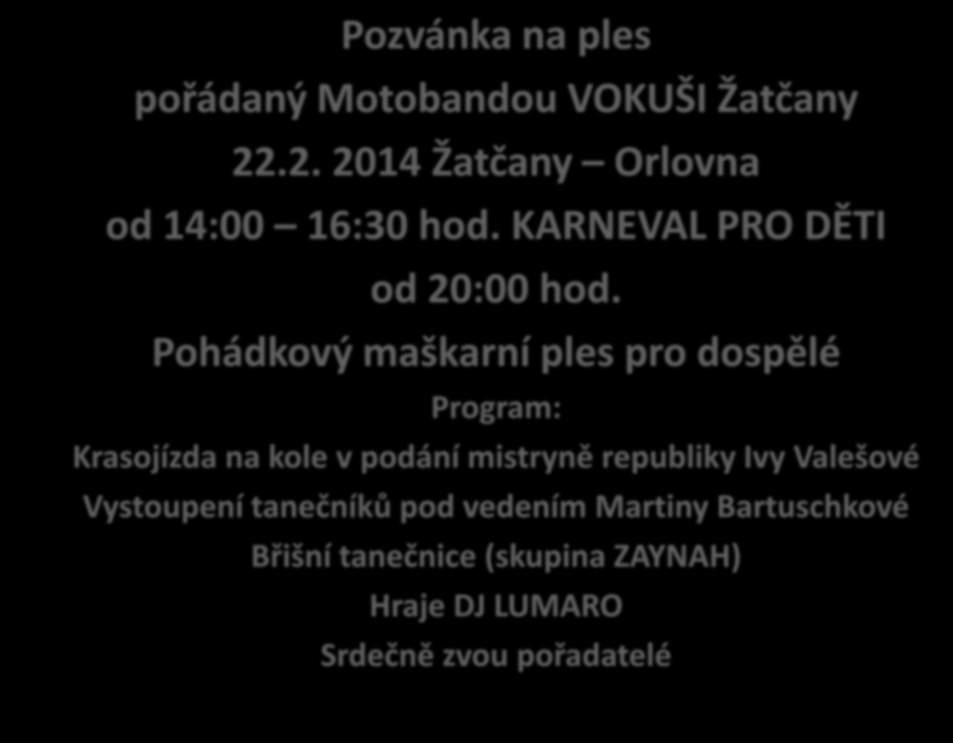 Pozvánka na ples pořádaný Motobandou VOKUŠI Žatčany 22.2. 2014 Žatčany Orlovna od 14:00 16:30 hod. KARNEVAL PRO DĚTI od 20:00 hod.