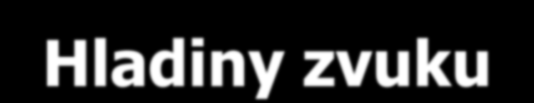 Hladiny zvuku Zdroj zvuku Vzdálenost v m Intenzita v db Tikot hodinek 0 10 Tichý hovor 1 40 Běţný